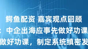 鳄鱼配资 嘉宾观点回顾 | 张少刚：中企出海应事先做好功课，制定系统缜密发展战略