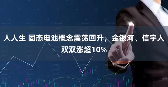 人人生 固态电池概念震荡回升，金银河、信宇人双双涨超10%