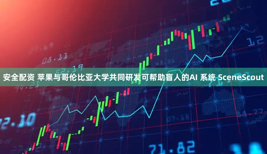安全配资 苹果与哥伦比亚大学共同研发可帮助盲人的AI 系统 SceneScout