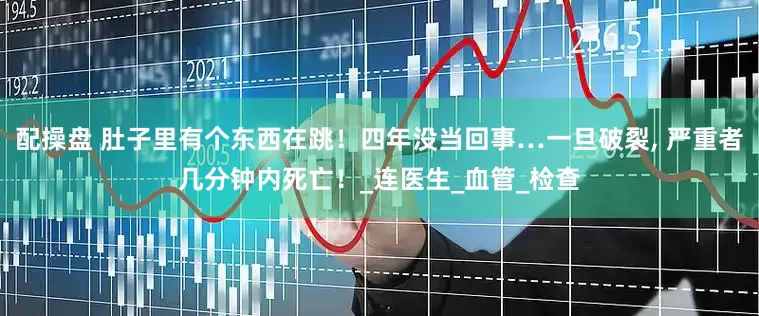 配操盘 肚子里有个东西在跳！四年没当回事…一旦破裂, 严重者几分钟内死亡！_连医生_血管_检查