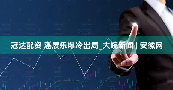 冠达配资 潘展乐爆冷出局_大皖新闻 | 安徽网