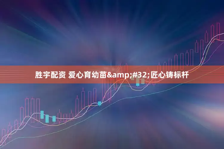 胜宇配资 爱心育幼苗&#32;匠心铸标杆