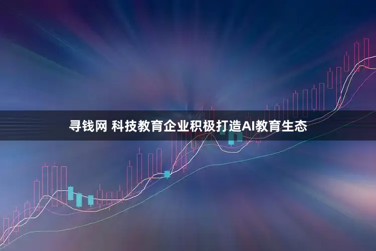 寻钱网 科技教育企业积极打造AI教育生态