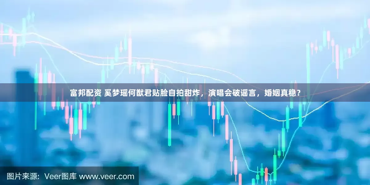 富邦配资 奚梦瑶何猷君贴脸自拍甜炸，演唱会破谣言，婚姻真稳？