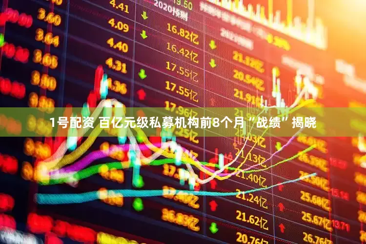 1号配资 百亿元级私募机构前8个月“战绩”揭晓