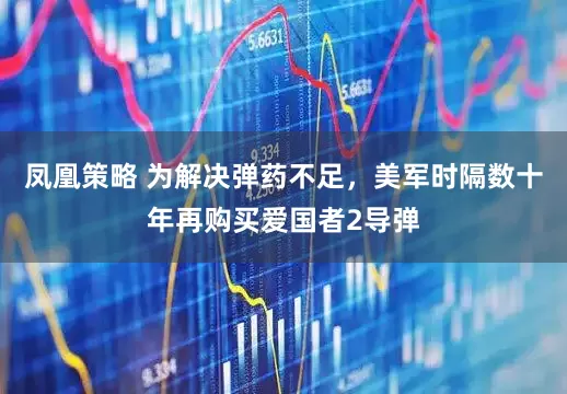 凤凰策略 为解决弹药不足，美军时隔数十年再购买爱国者2导弹